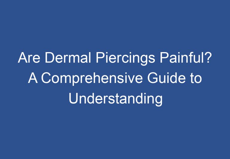 Are Dermal Piercings Painful? A Comprehensive Guide to Understanding the Pain Level of Dermal Piercings