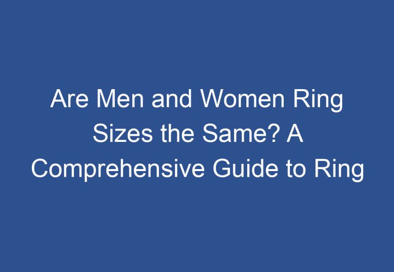 Are Men and Women Ring Sizes the Same? A Comprehensive Guide to Ring Sizing Differences Between Genders