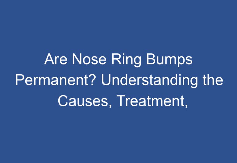 Are Nose Ring Bumps Permanent? Understanding the Causes, Treatment, and Prevention