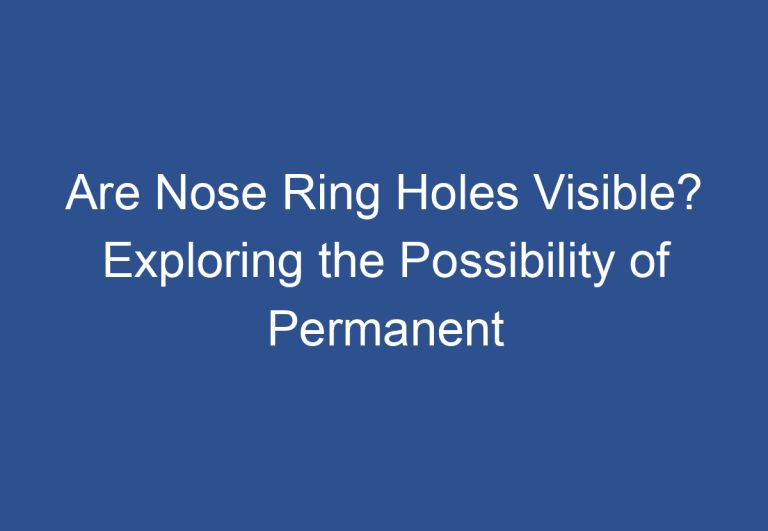 Are Nose Ring Holes Visible? Exploring the Possibility of Permanent Scarring