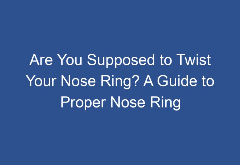 Are You Supposed to Twist Your Nose Ring? A Guide to Proper Nose Ring Care