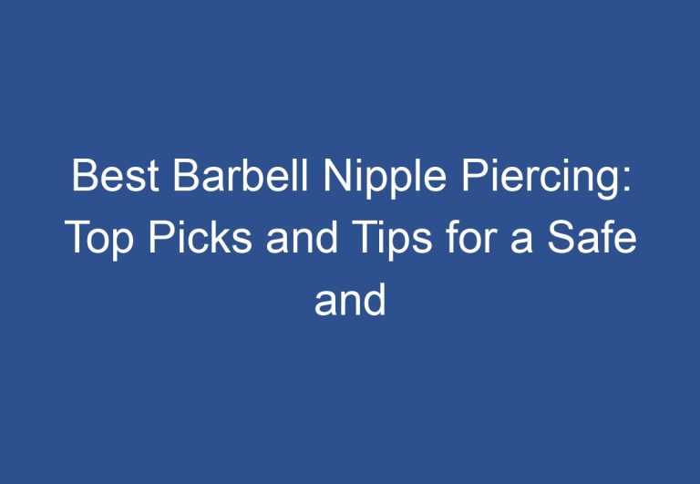 Best Barbell Nipple Piercing: Top Picks and Tips for a Safe and Stylish Piercing