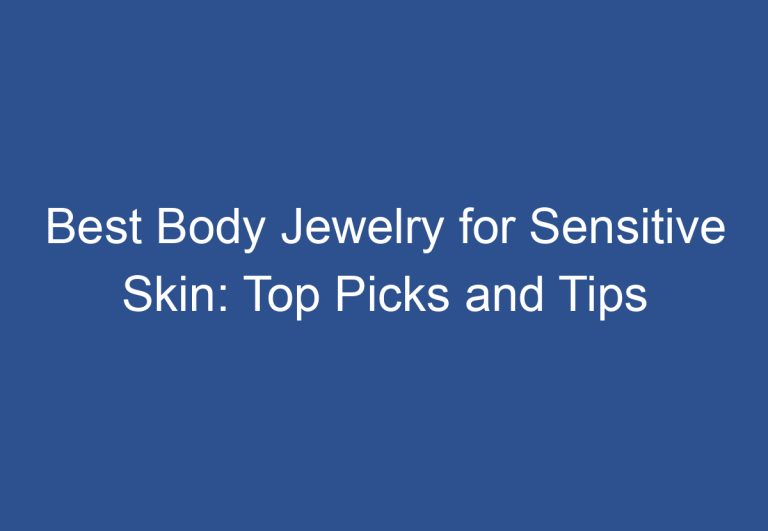 Best Body Jewelry for Sensitive Skin: Top Picks and Tips
