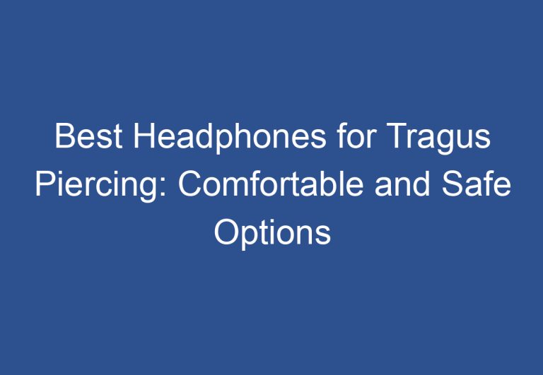 Best Headphones for Tragus Piercing: Comfortable and Safe Options