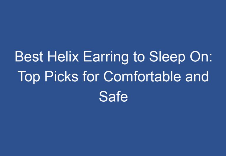 Best Helix Earring to Sleep On: Top Picks for Comfortable and Safe Ear Jewelry