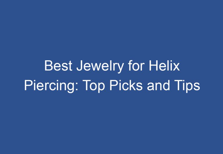 Best Jewelry for Helix Piercing: Top Picks and Tips