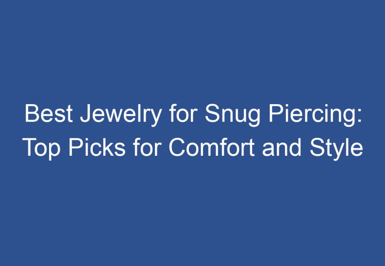 Best Jewelry for Snug Piercing: Top Picks for Comfort and Style