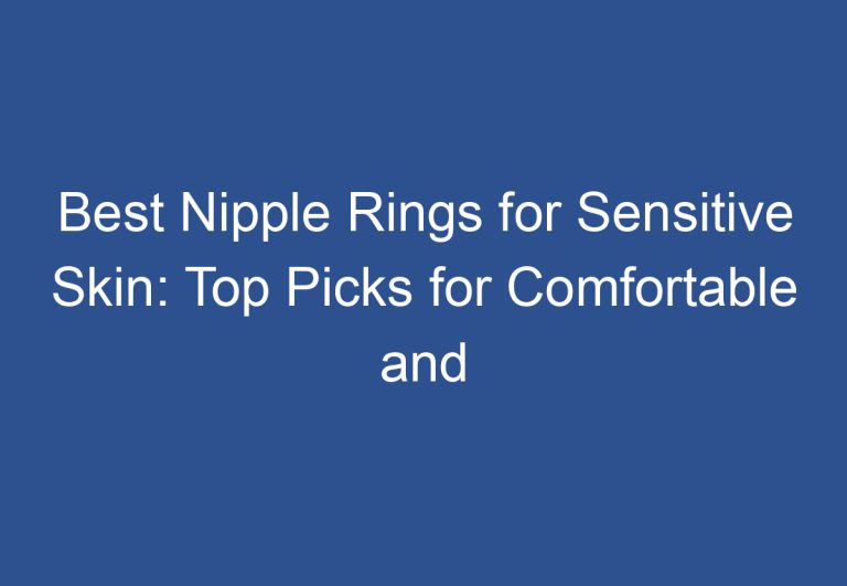 Best Nipple Rings for Sensitive Skin: Top Picks for Comfortable and Safe Piercings
