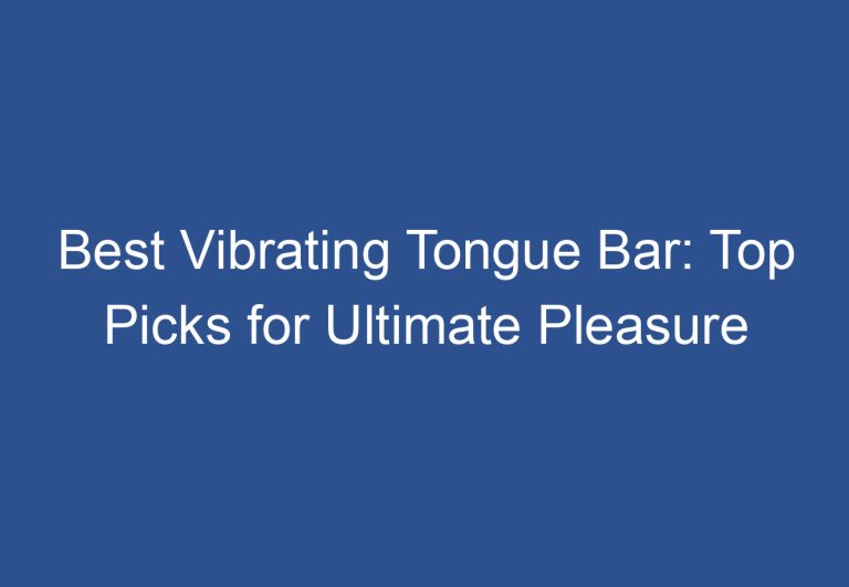 Best Vibrating Tongue Bar: Top Picks for Ultimate Pleasure
