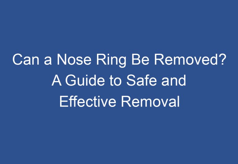 Can a Nose Ring Be Removed? A Guide to Safe and Effective Removal