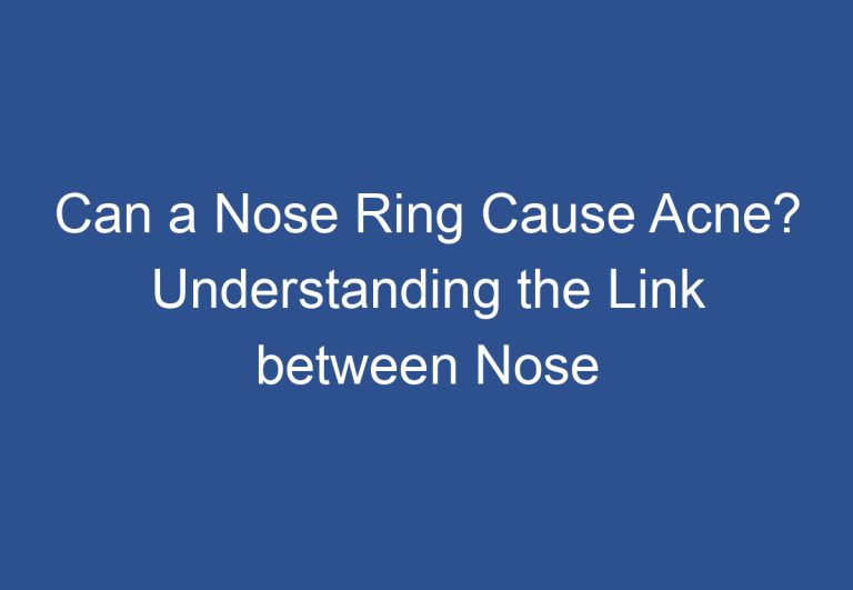 Can a Nose Ring Cause Acne? Understanding the Link between Nose Piercings and Acne
