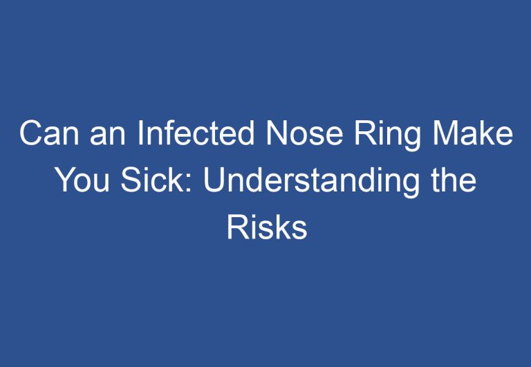 Can an Infected Nose Ring Make You Sick: Understanding the Risks