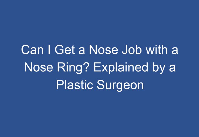 Can I Get a Nose Job with a Nose Ring? Explained by a Plastic Surgeon