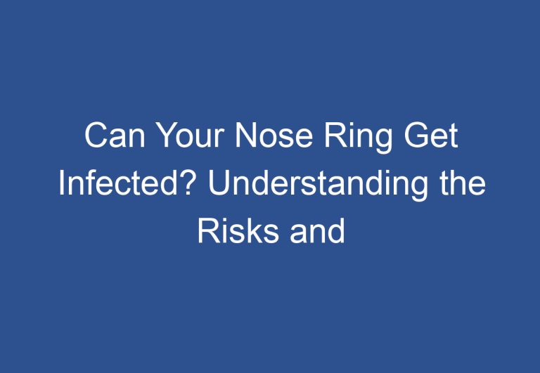 Can Your Nose Ring Get Infected? Understanding the Risks and Prevention Measures