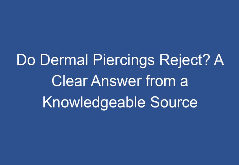 Do Dermal Piercings Reject? A Clear Answer from a Knowledgeable Source