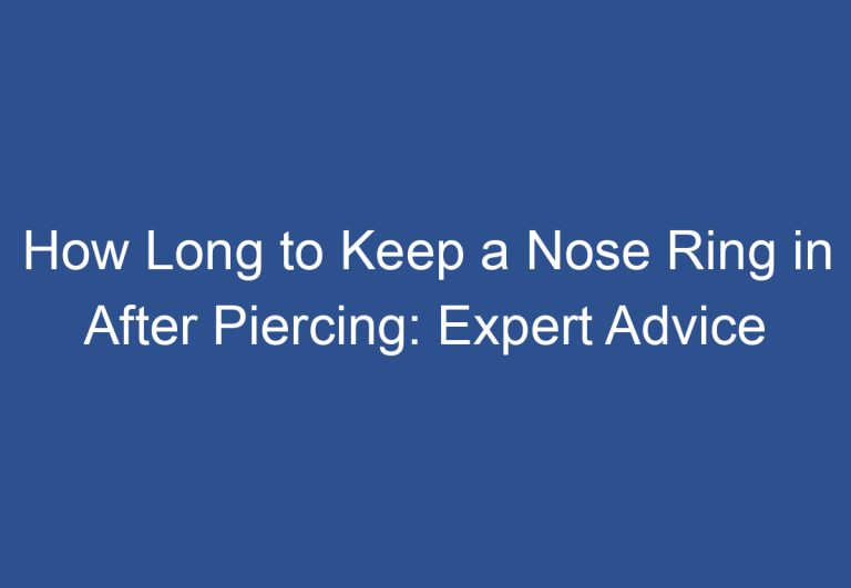 How Long to Keep a Nose Ring in After Piercing: Expert Advice