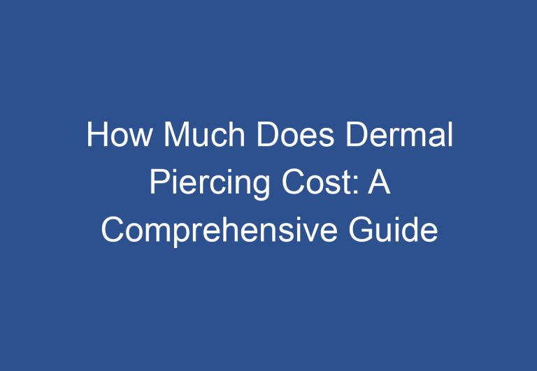 How Much Does Dermal Piercing Cost: A Comprehensive Guide