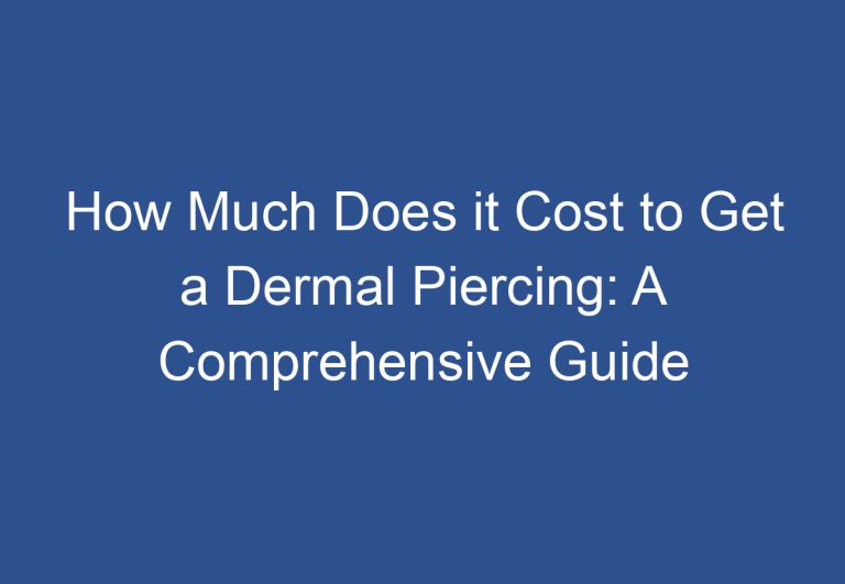 How Much Does it Cost to Get a Dermal Piercing: A Comprehensive Guide