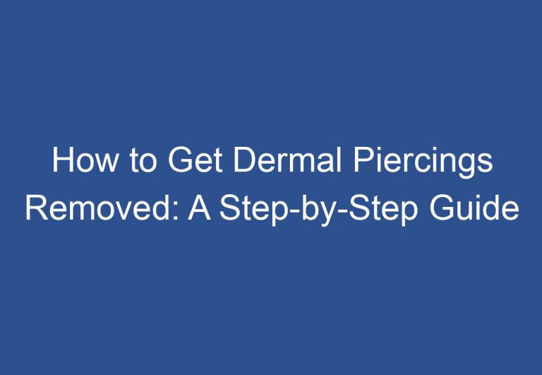 How to Get Dermal Piercings Removed: A Step-by-Step Guide