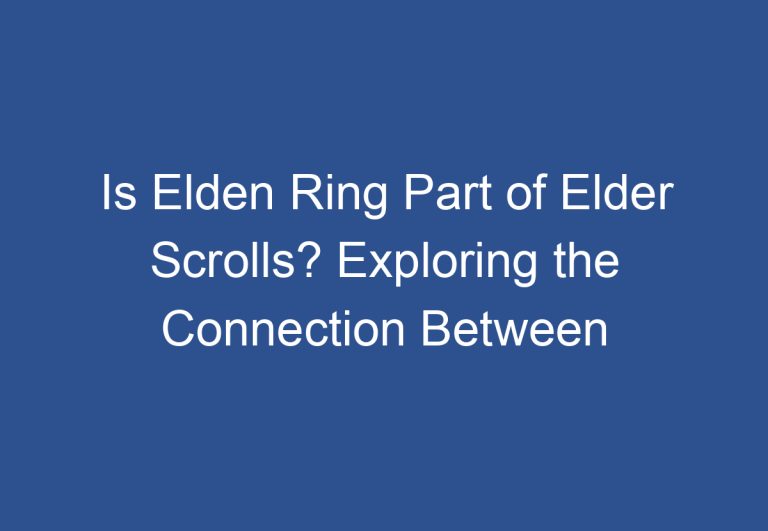 Is Elden Ring Part of Elder Scrolls? Exploring the Connection Between Two Popular Video Game Franchises