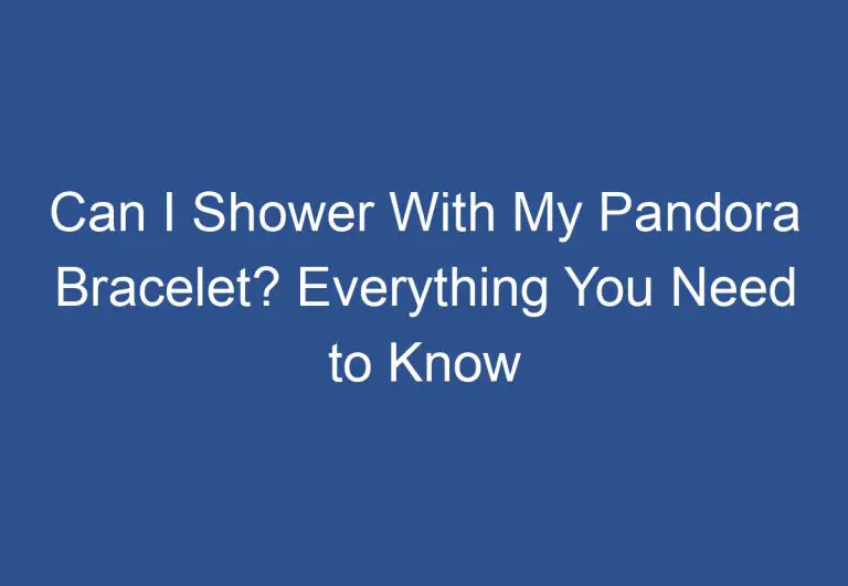 Can I Shower With My Pandora Bracelet? Everything You Need to Know