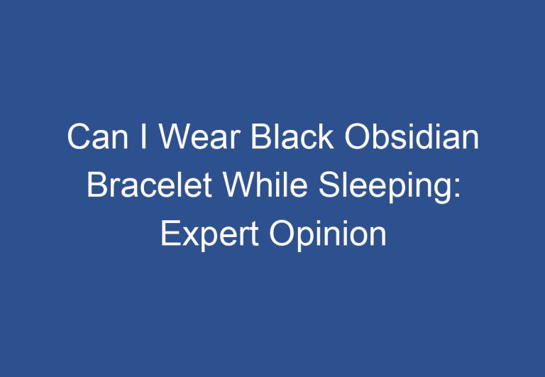 Can I Wear Black Obsidian Bracelet While Sleeping: Expert Opinion