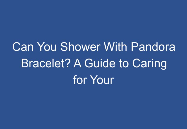 Can You Shower With Pandora Bracelet? A Guide to Caring for Your Jewelry