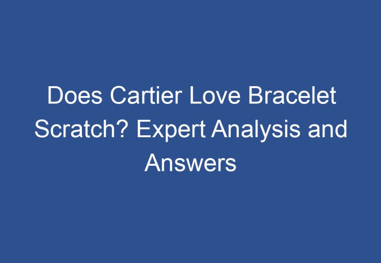 Does Cartier Love Bracelet Scratch? Expert Analysis and Answers