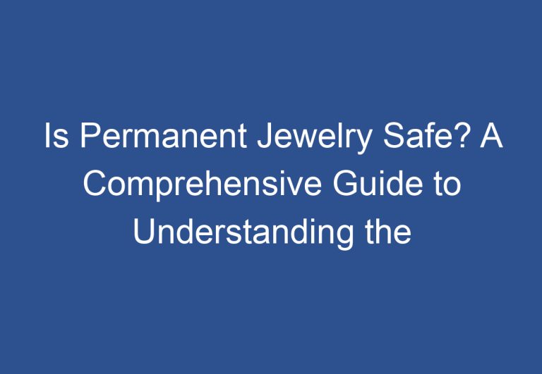 Is Permanent Jewelry Safe? A Comprehensive Guide to Understanding the Risks and Benefits