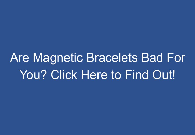 Are Magnetic Bracelets Bad For You? Click Here to Find Out!