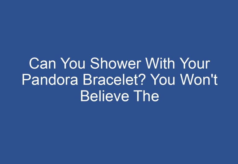 Can You Shower With Your Pandora Bracelet? You Won’t Believe The Answer!