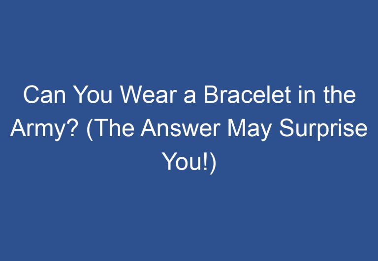 Can You Wear a Bracelet in the Army? (The Answer May Surprise You!)