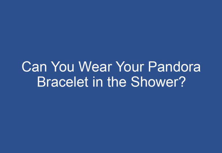 Can You Wear Your Pandora Bracelet in the Shower?